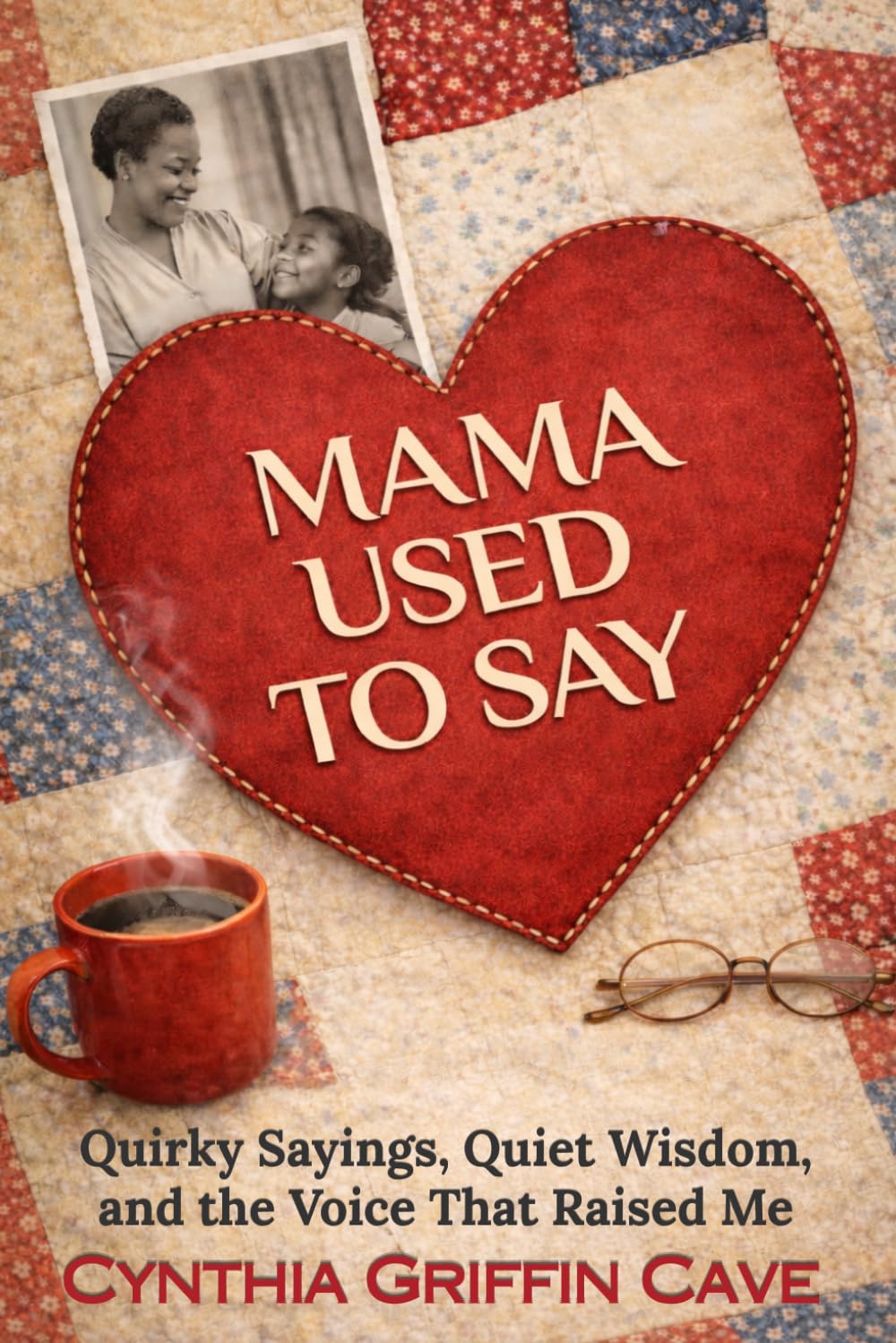 MAMA USED TO SAY: Quirky Sayings, Quiet Wisdom, and the Voice That Raised Me