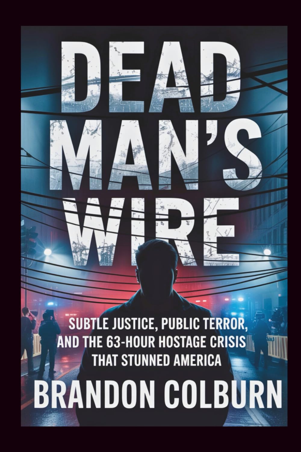 Dead Man’s Wire: Subtle Justice, Public Terror, And The 63-Hour Hostage Crisis That Stunned America