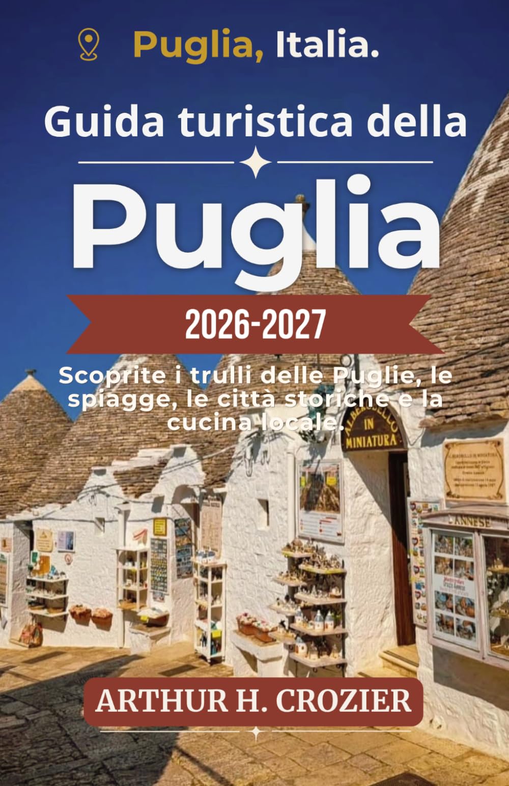 Guida turistica della Puglia 2026-2027: Dai trulli di Alberobello alle spiagge del Salento: itinerari, gastronomia locale, architettura barocca, ... e consigli pratici per tutta la regione.