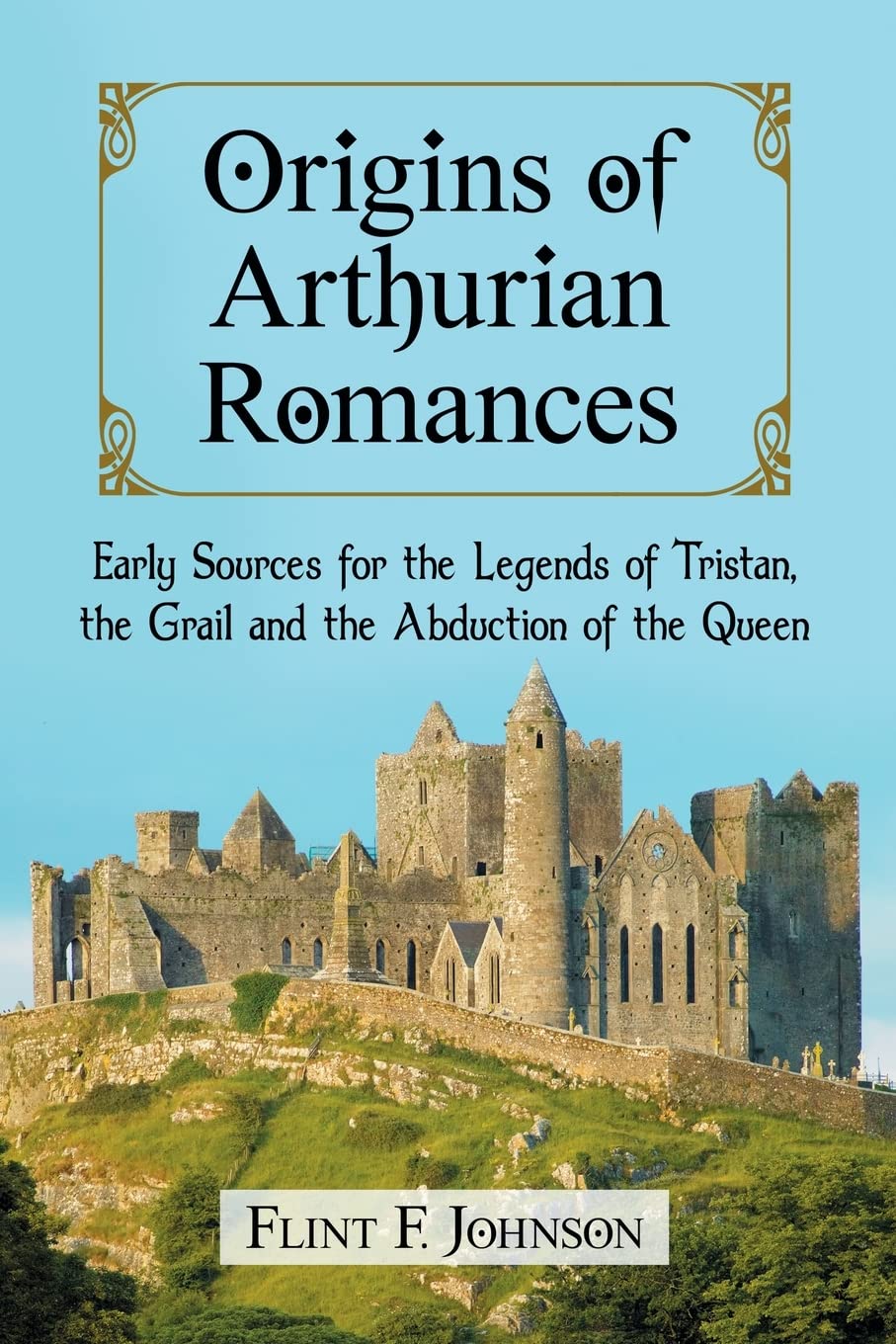 Origins of Arthurian Romances: Early Sources for the Legends of Tristan, the Grail and the Abduction of the Queen