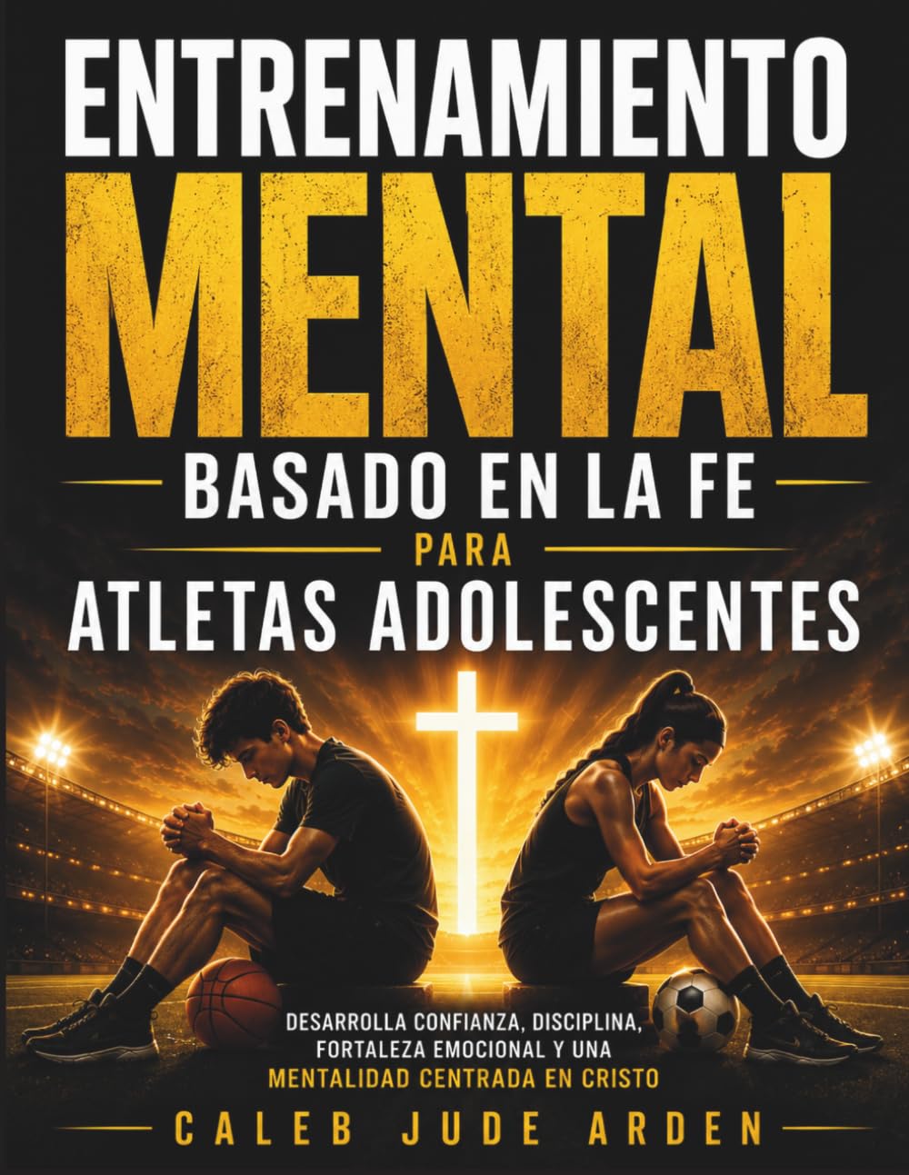 Entrenamiento Mental Basado en la Fe para Atletas Adolescentes: Desarrolla confianza, disciplina, fortaleza emocional y una mentalidad centrada en Cristo