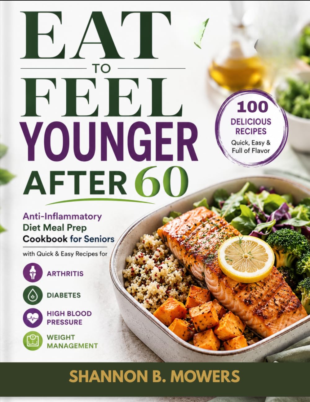 Eat to Feel Younger After 60: Anti-Inflammatory Diet Meal Prep Cookbook for Seniors with Quick & Easy Recipes for Arthritis, Diabetes, High Blood Pressure, and Weight Management