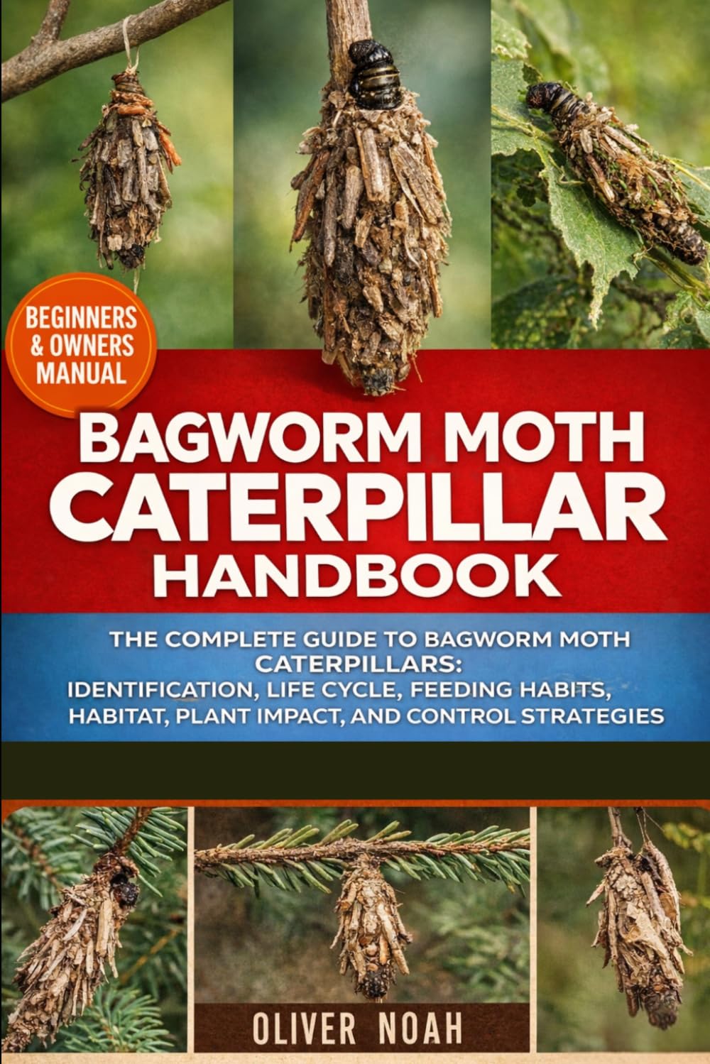 BAGWORM MOTH CATERPILLAR HANDBOOK: The Complete Guide to Bagworm Moth Caterpillars: Identification, Life Cycle, Feeding Habits, Habitat, Plant Impact, and Control Strategies