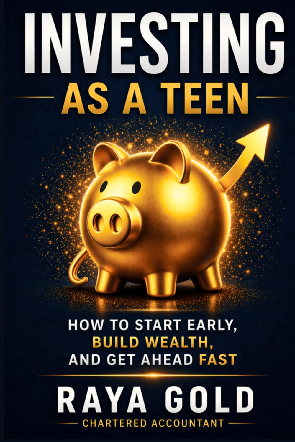Investing as a Teen: How to Start Early, Build Wealth, and Get Ahead Fast: 2 (Raya Gold Money Series)