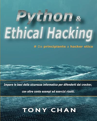 PYTHON ed Ethical Hacking, da principiante a hacker etico: Impara le basi della sicurezza informatica per difenderti dai cracker, con oltre cento esempi ed esercizi risolti.