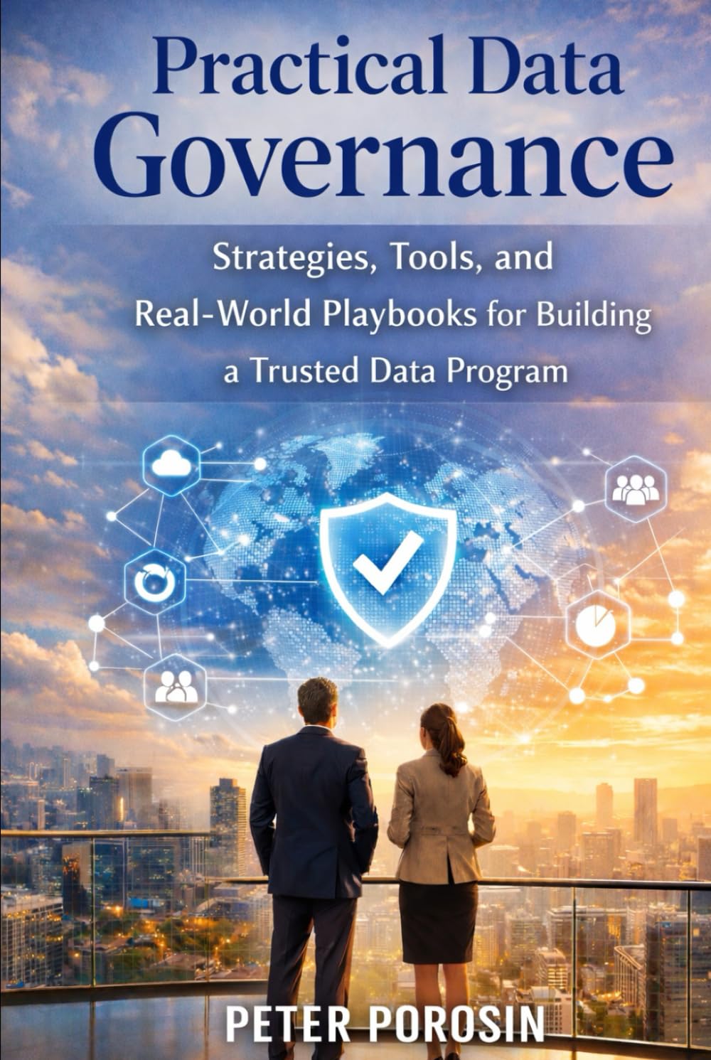 Practical Data Governance: Strategies, Tools, and Real-World Playbooks for Building and Scaling a Trusted Data Program
