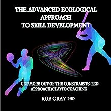 The Advanced Ecological Approach to Skill Development : Get More Out of the Constraints-Led Approach (CLA) to Coaching
