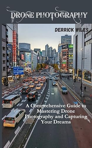 DRONE PHOTOGRAPHY: A Comprehensive Guide to Mastering Drone Photography and Capturing Your Dreams