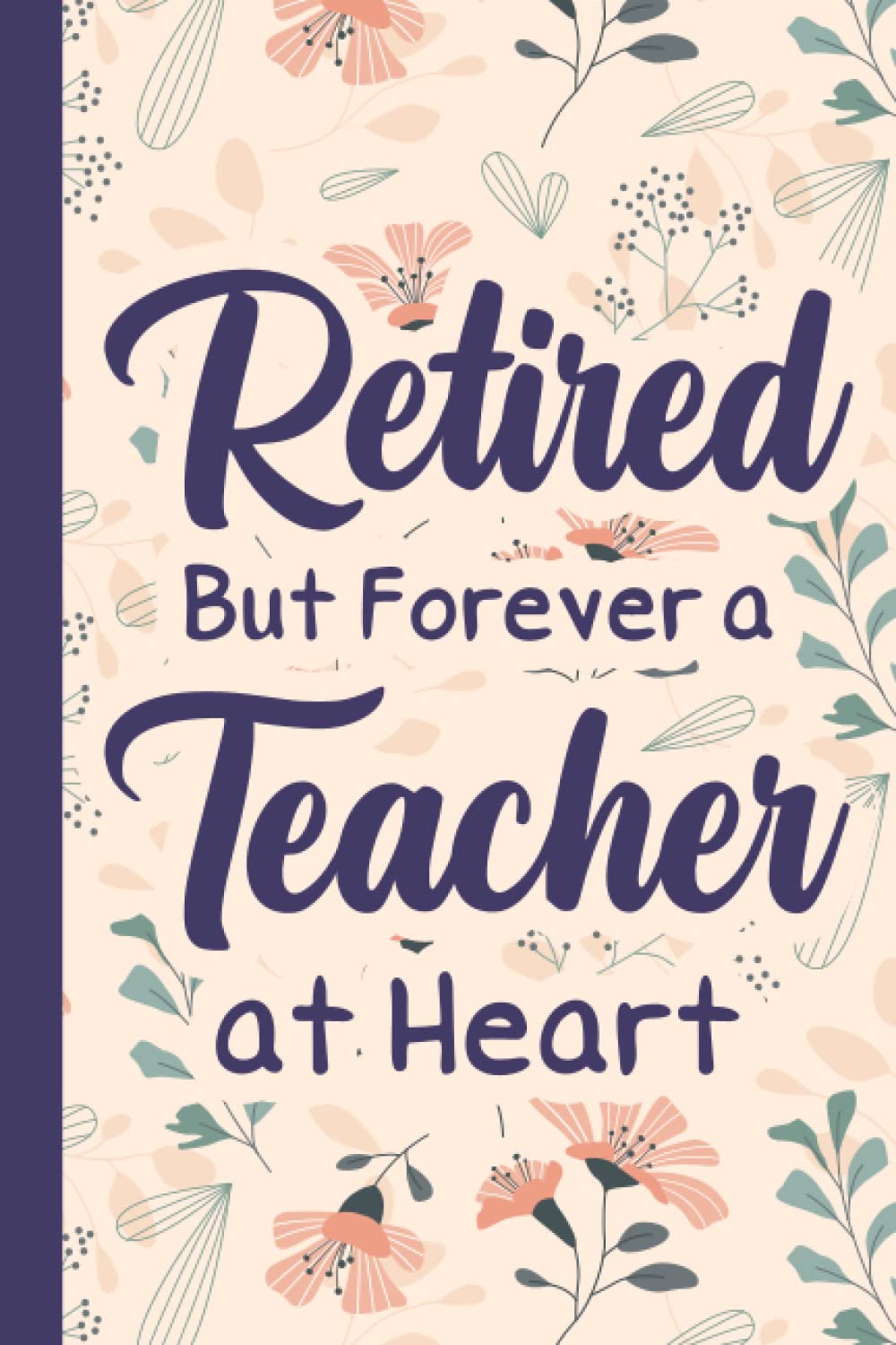 Retired But Forever a Teacher at Heart: Appreciation notebook for Retired teachers, teacher retirement gifts, a great gift for teacher appreciation day (Lined blank notebook)