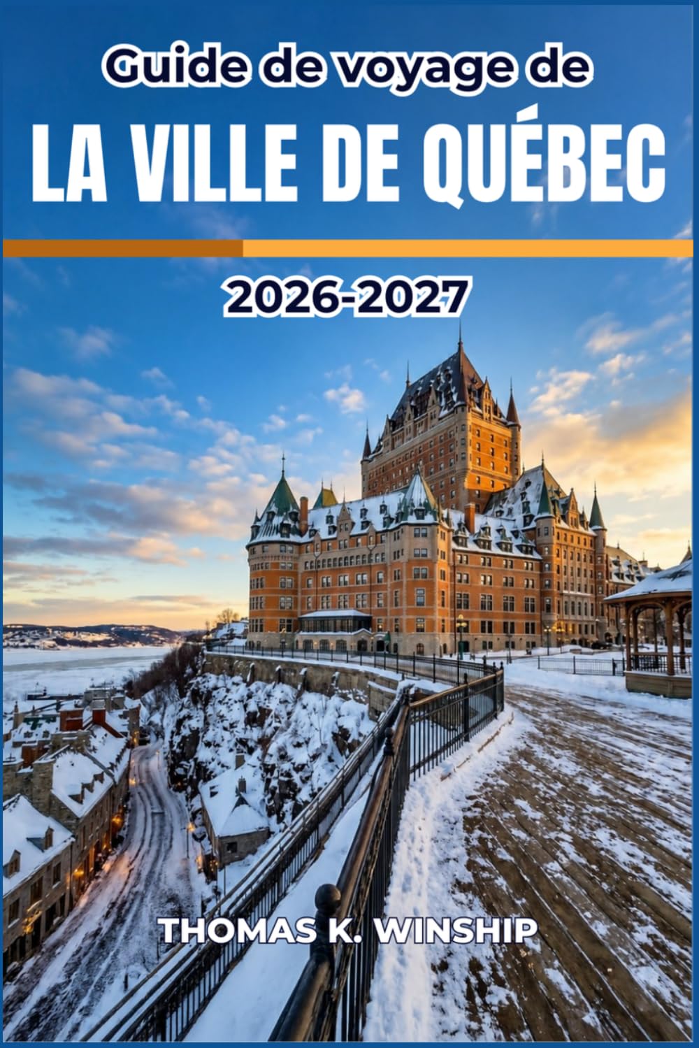 Guide de voyage de la ville de Québec 2026-2027: Explorez les quartiers pittoresques, les festivals saisonniers, les marchés locaux, les restaurants ... les régions de Charlevoix et des Laurentides