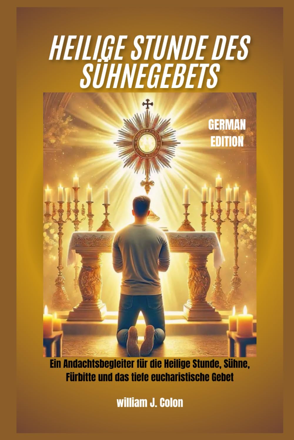 HEILIGE STUNDE DES SÜHNEGEBETS: Ein Andachtsbegleiter für die Heilige Stunde, Sühne, Fürbitte und das tiefe eucharistische Gebet