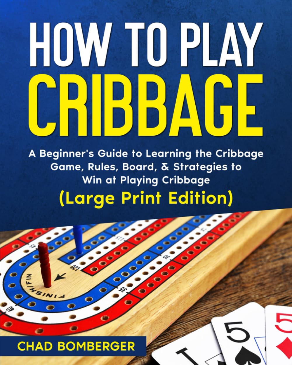 How to Play Cribbage: A Beginner's Guide to Learning the Cribbage Game, Rules, Board, & Strategies to Win at Playing Cribbage (Large Print Edition)