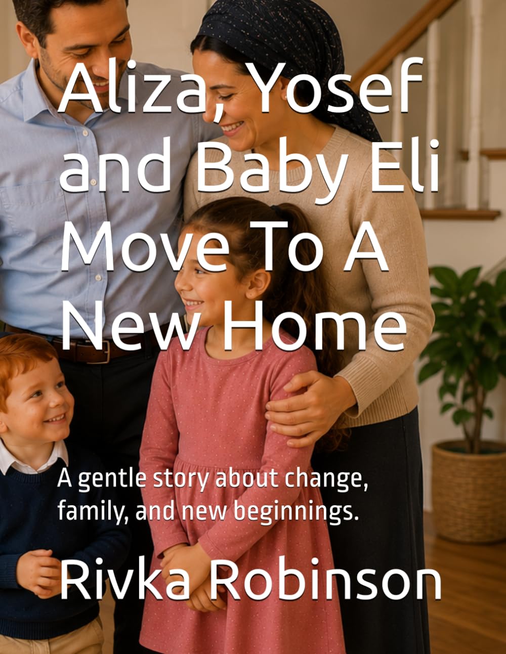 Aliza, Yosef and Baby Eli Move To A New Home: A gentle story about change, family, and new beginnings.