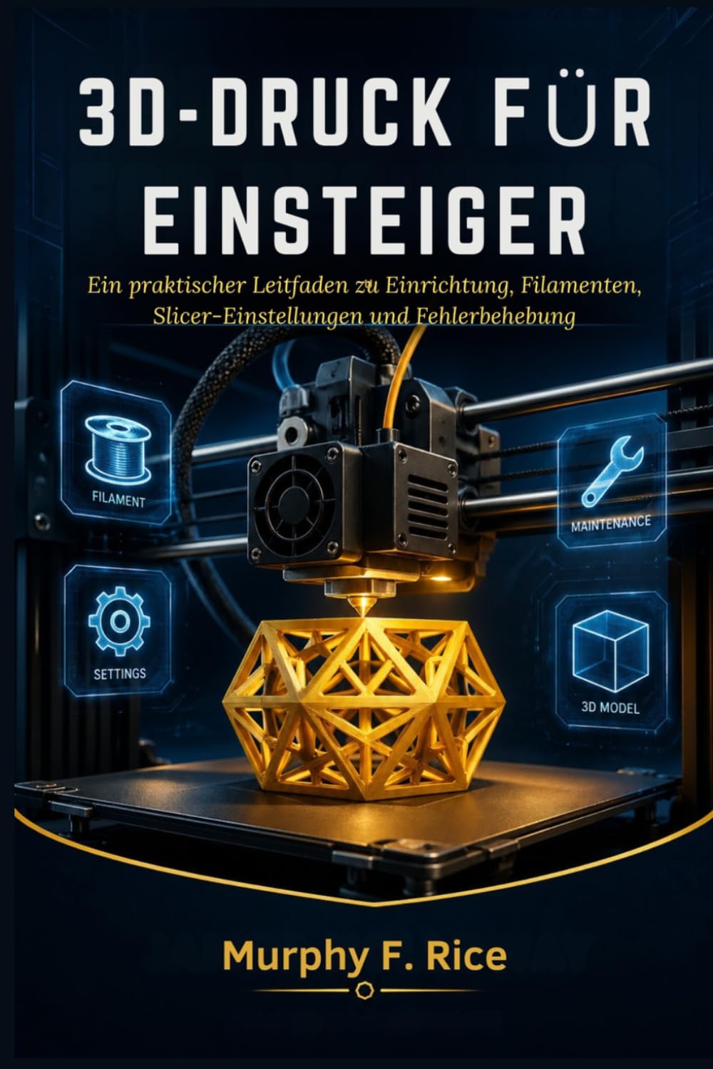 3D-DRUCK FÜR EINSTEIGER: Ein praktischer Leitfaden zu Einrichtung, Filamenten, Slicer-Einstellungen und Fehlerbehebung
