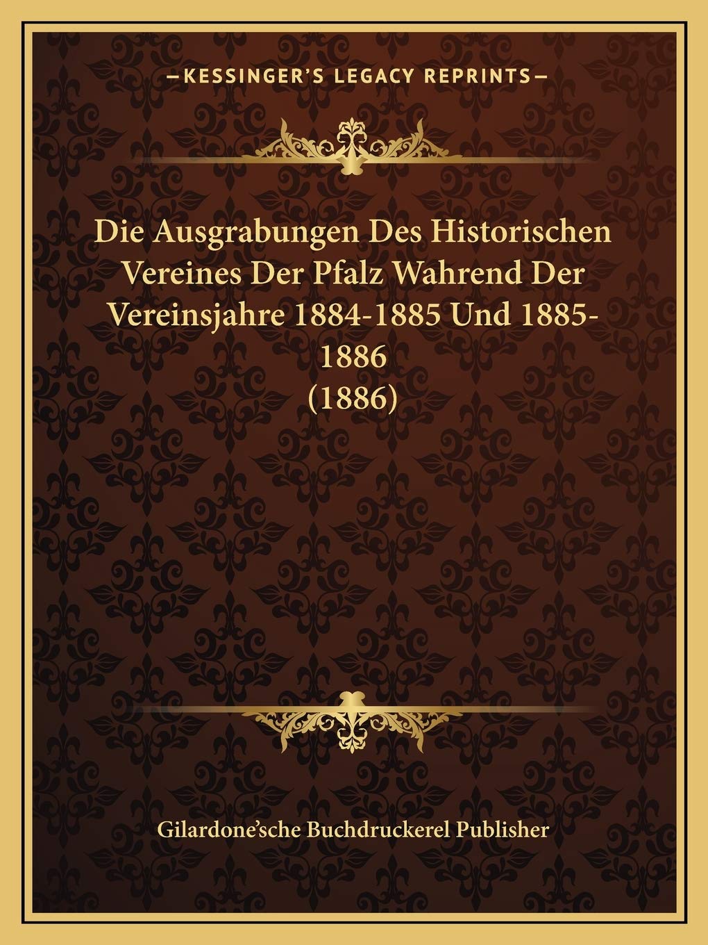 Die Ausgrabungen Des Historischen Vereines Der Pfalz Wahrend Der Vereinsjahre 1884-1885 Und 1885-1886 (1886) (German Edition)