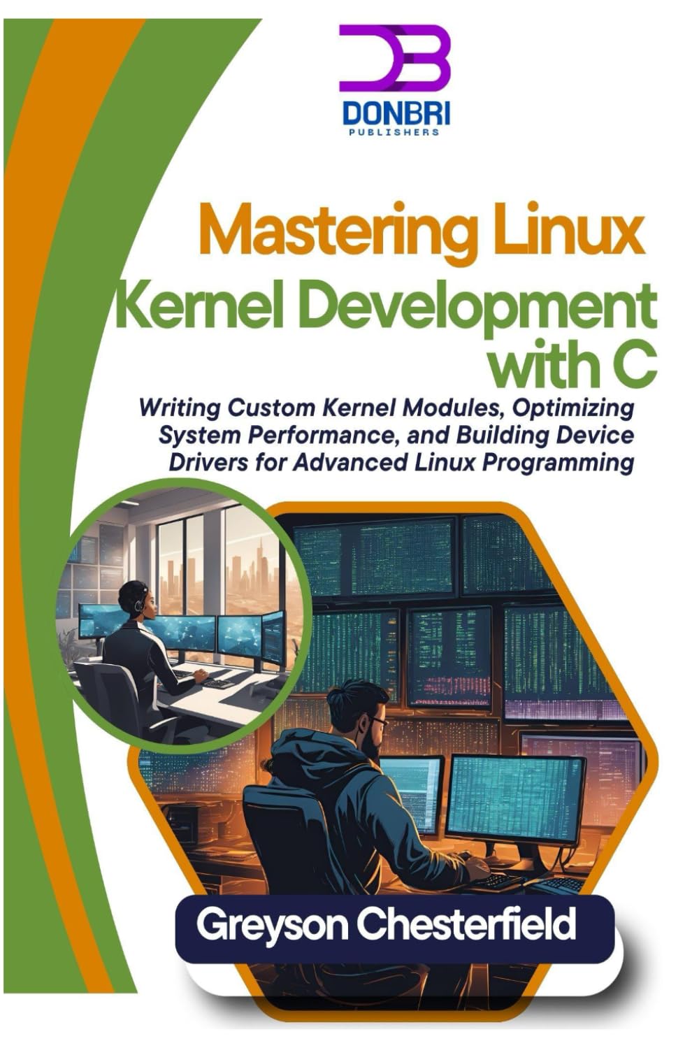 Mastering Linux Kernel Development with C: Writing Custom Kernel Modules, Optimizing System Performance, and Building Device Drivers for Advanced Linux Programming