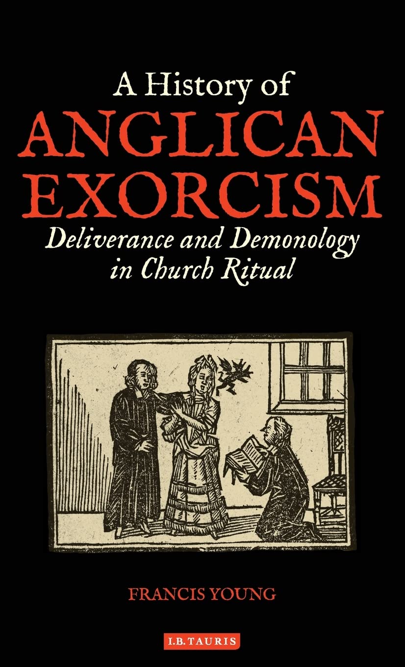 A History of Anglican Exorcism: Deliverance and Demonology in Church ...