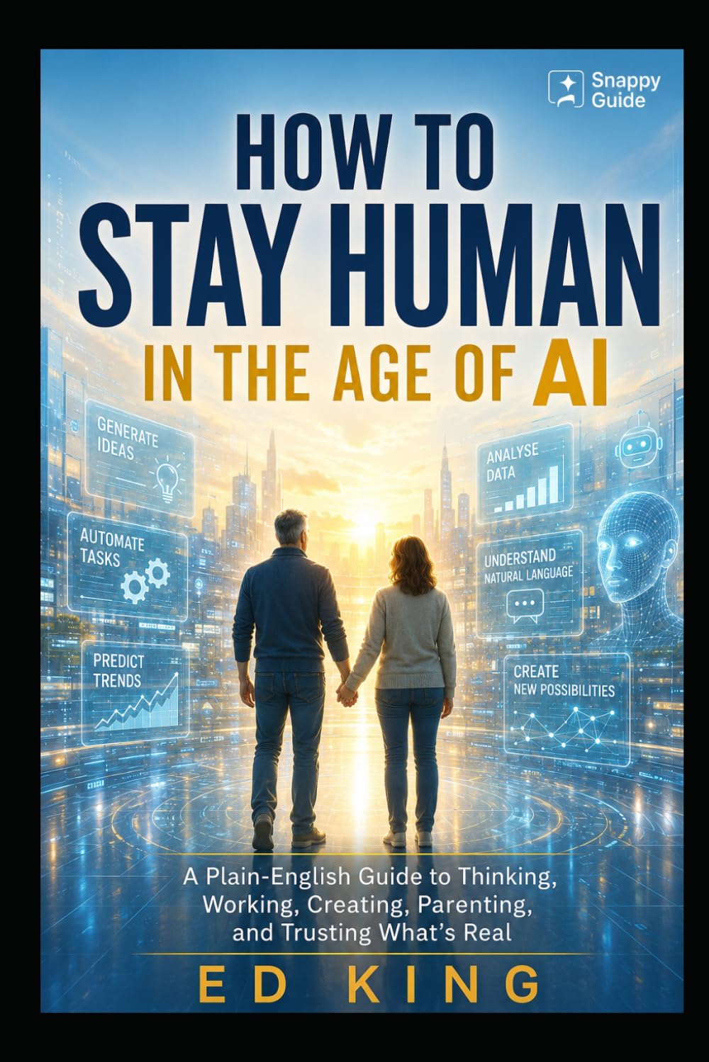 How to Stay Human in the Age of AI: A Plain-English Guide to Thinking, Working, Creating, Parenting, and Trusting What’s Real (SNAPPY GUIDES)