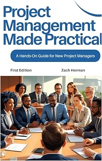 Project Management Made Practical: Hands-On Guide for New Project Managers by Zach Herman