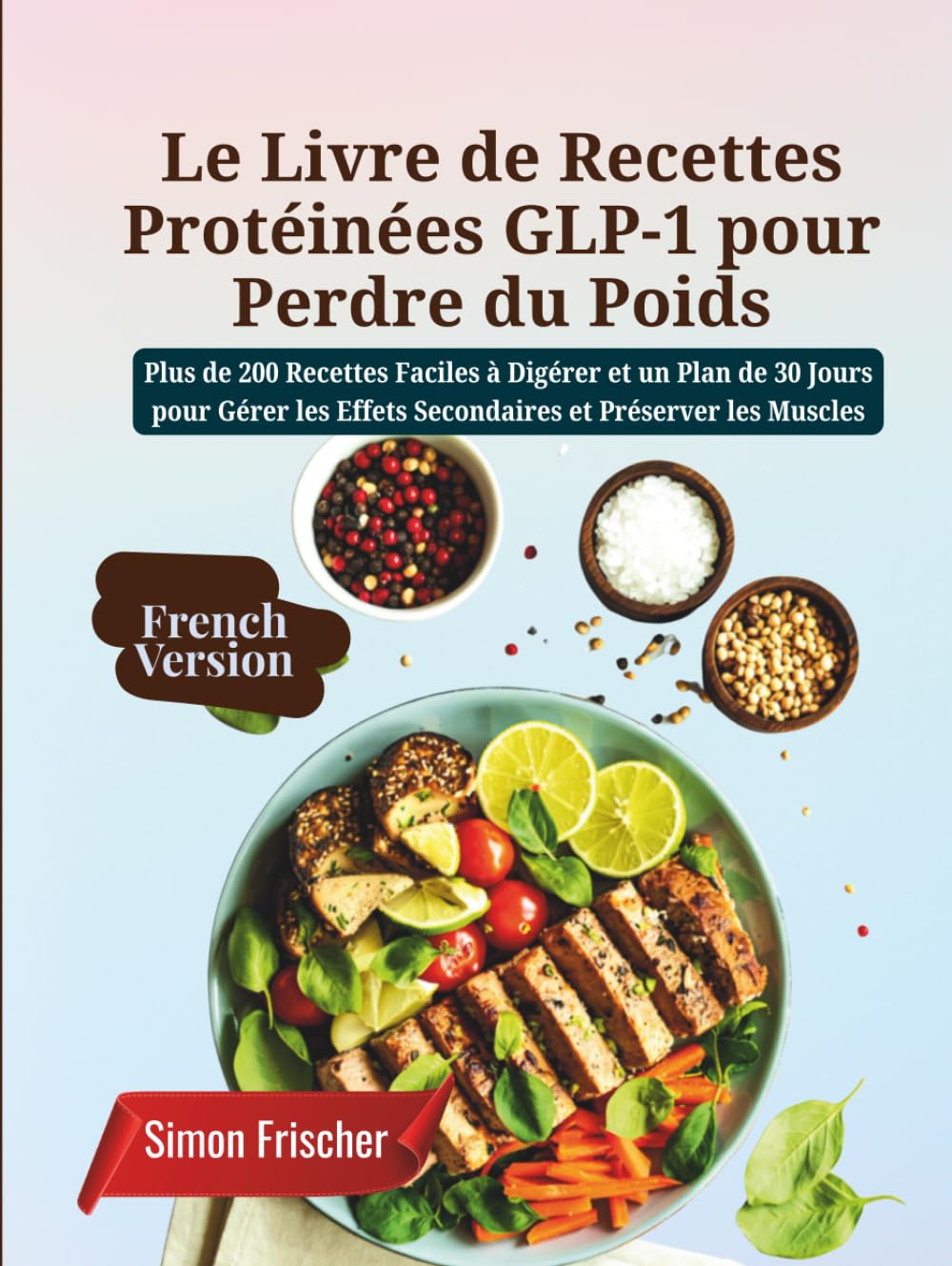 Le Livre de Recettes Protéinées GLP-1 pour Perdre du Poids: Plus de 200 Recettes Faciles à Digérer et un Plan de 30 Jours pour Gérer les Effets Secondaires et Préserver les Muscles