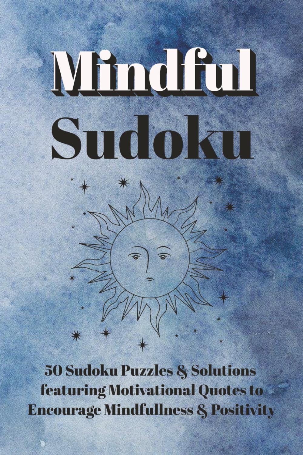 Mindful Sudoku - Puzzle Book: Sudoku Puzzles for Mindfulness | Motivational Quotes to Encourage Positive Thinking | 6x9 Inches, 100 Pages | 50 Puzzles & Solutions