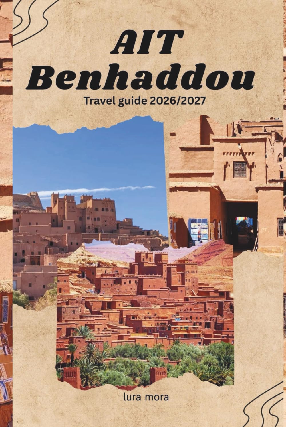 AÏT BENHADDOU TRAVEL GUIDE 2026/2027: Practical Itineraries, Cultural Insights, Photography Tips, and Responsible Travel Advice for Morocco’s Historic Ksar