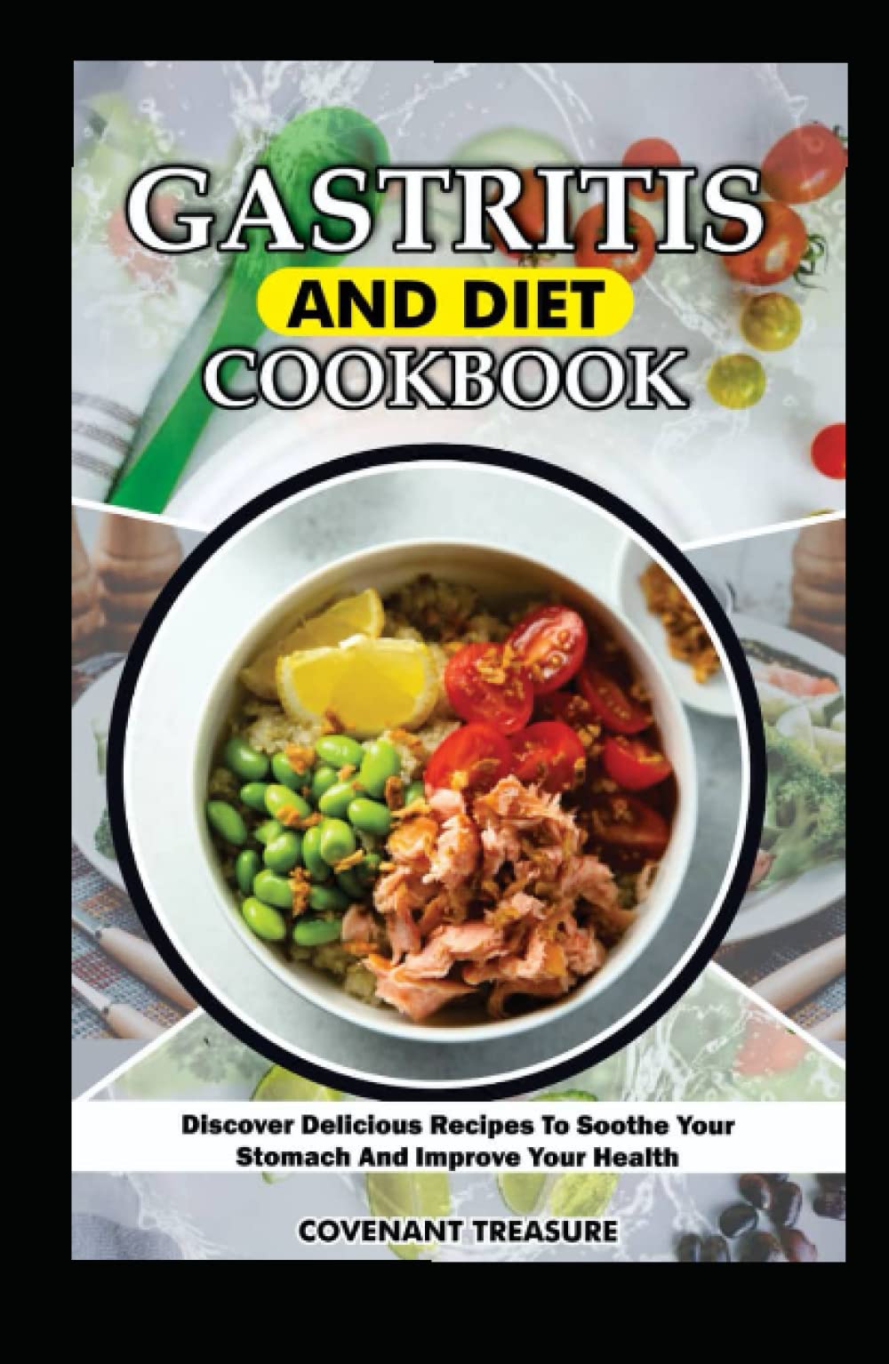 GASTRITIS AND DIET COOKBOOK: The Ultimate Guide to Healing Gastritis Through Delicious, Nutritious Recipes That Soothe Your Stomach and Improve Your Health