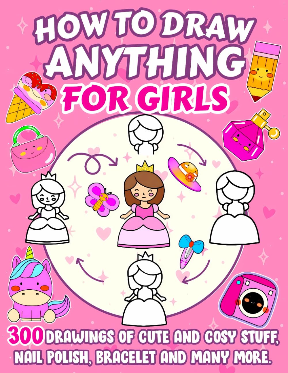 How To Draw Anything For Girls: 300 Drawings Of Cute And Cozy Stuff - Nail Polish, Bracelet, Sweet Threat And More