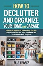 How to Declutter and Organize Your Home and Garage: Declutter and Organize Your Home & Garage in 30 Days: Room-by-Room Checklists, Simple Storage Hacks, and Sustainable Habits for Lasting Order