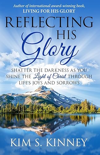 Reflecting His Glory: Shatter the Darkness as you Shine the Light of Christ through Life’s Joys and Sorrows (The Glory Series)