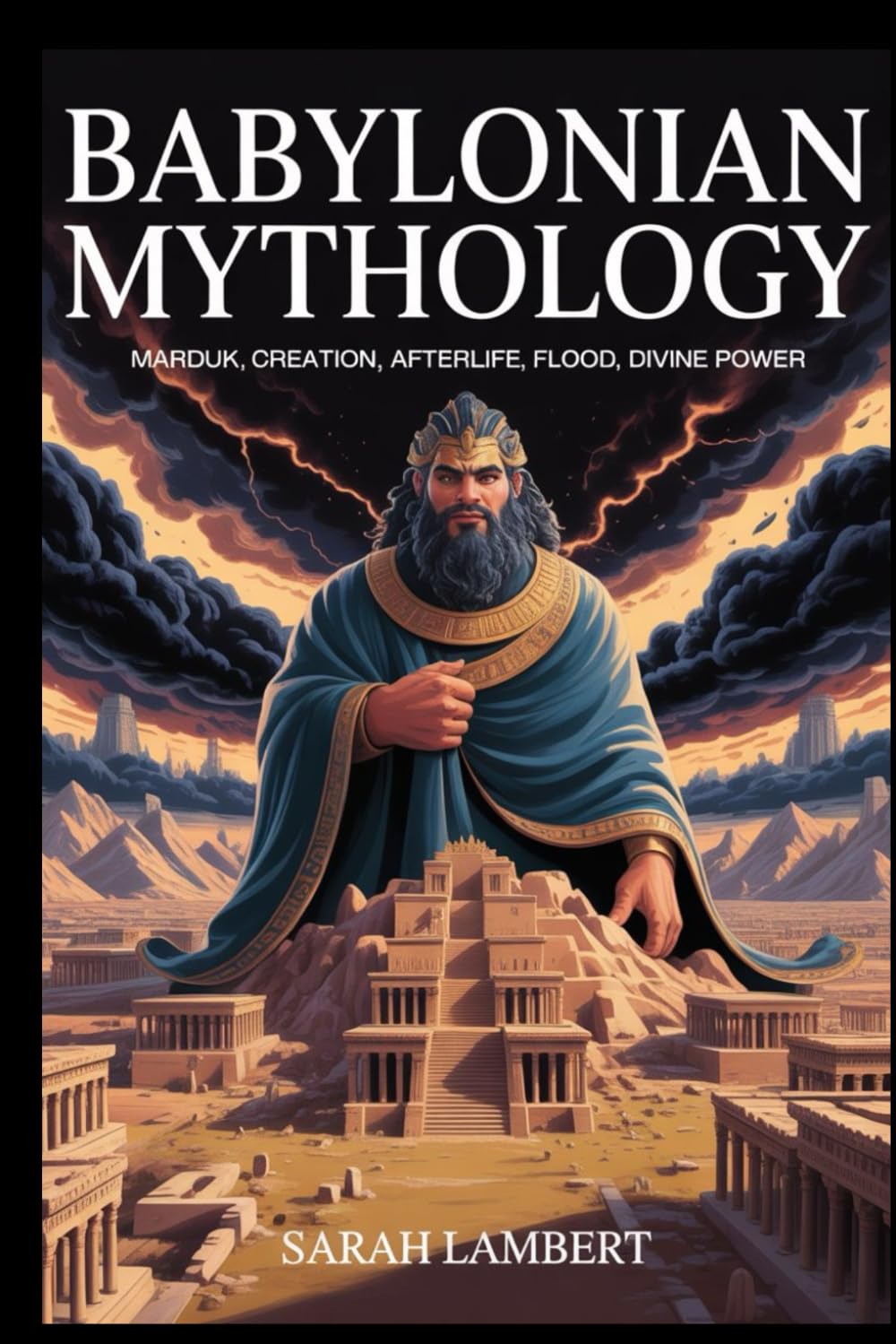 Babylonian Mythology: Marduk, Creation, Afterlife, Flood, Divine Power (The Divine Myths and Legends Series)