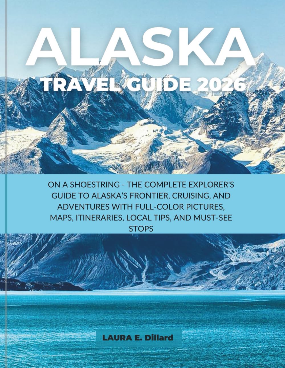 ALASKA TRAVEL GUIDE 2026: ON A SHOESTRING - THE COMPLETE EXPLORER'S GUIDE TO ALASKA’S FRONTIER, CRUISING, AND ADVENTURES WITH FULL-COLOR PICTURES, MAPS, ITINERARIES, LOCAL TIPS, AND MUST-SEE STOPS