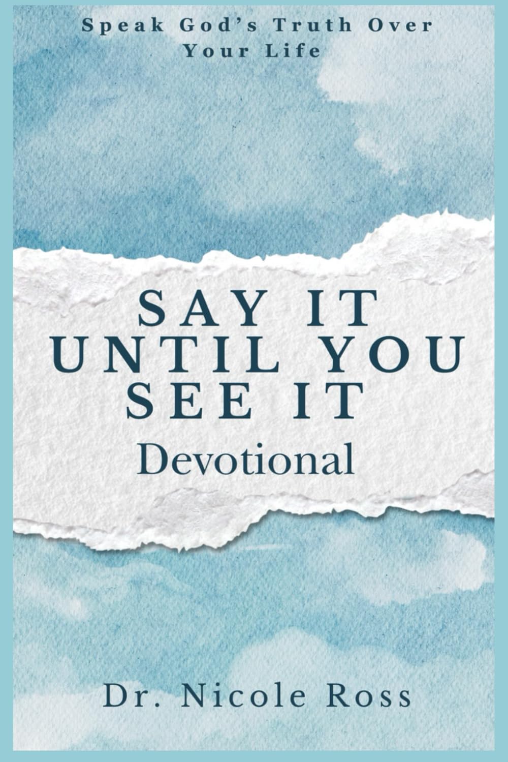 Say It Until You See It: Speak God's Truth Over Your Life