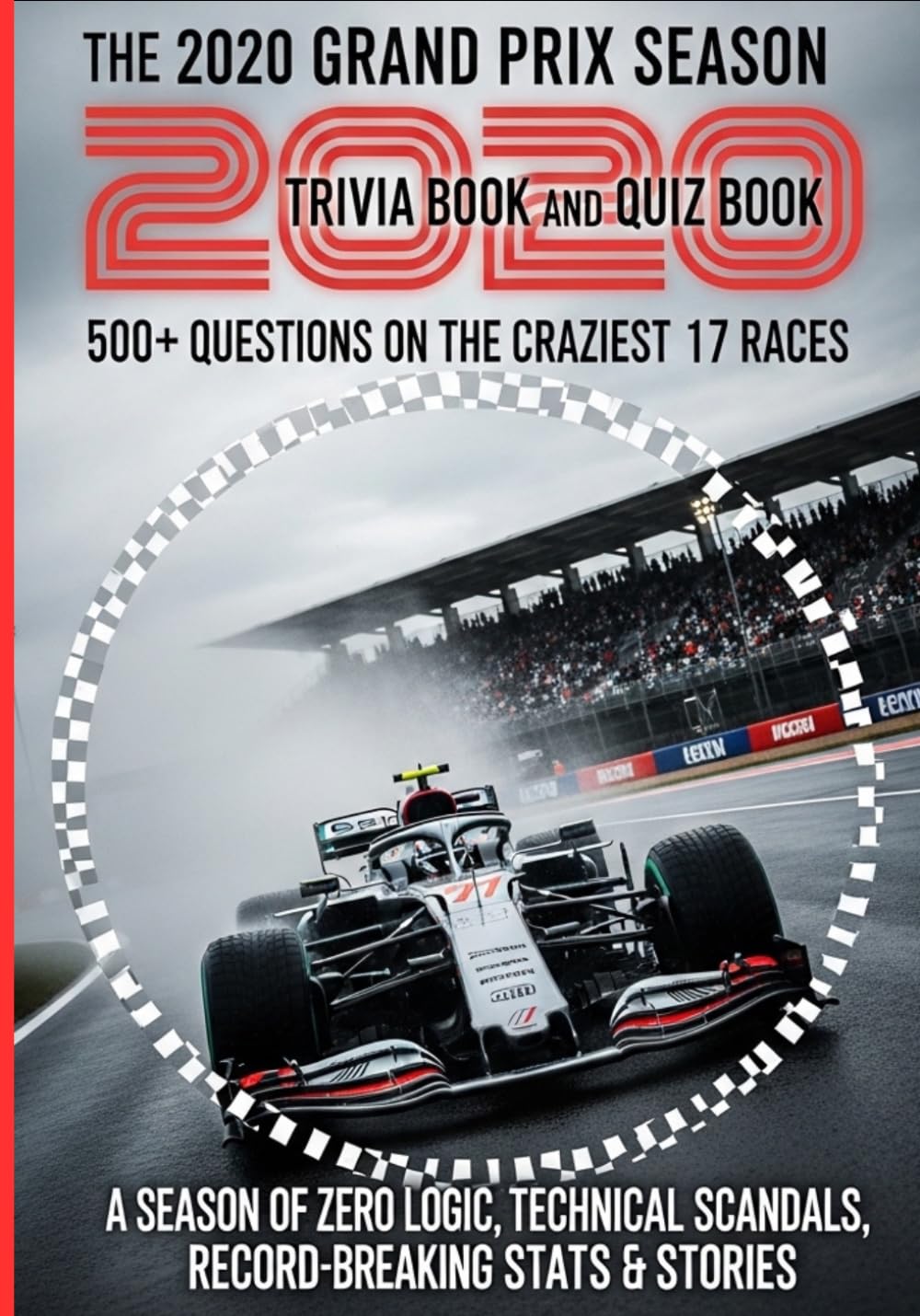 The 2020 GRAND PRIX Season Trivia and Quiz Book: 500+ Questions on the Craziest 17 Races, Technical Scandals, Record-Breaking Stats & Stories | A Season of Zero Logic