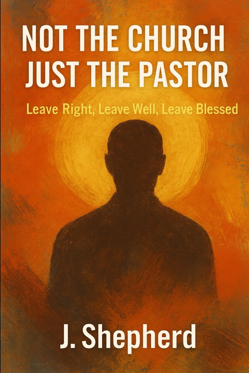 Not the Church, Just the Pastor: Leave Right, Leave Well, Leave Blessed