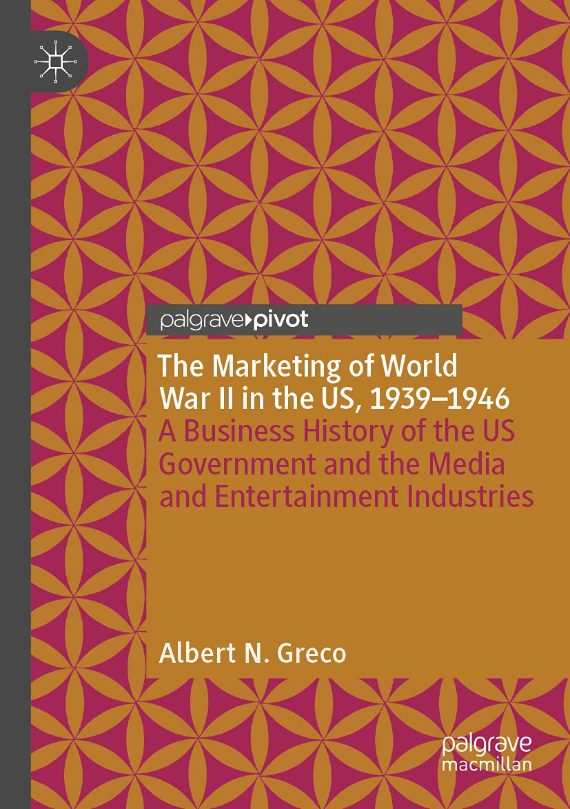 The Marketing of World War II in the US, 1939-1946: A Business History of the US Government and the Media and Entertainment Industries