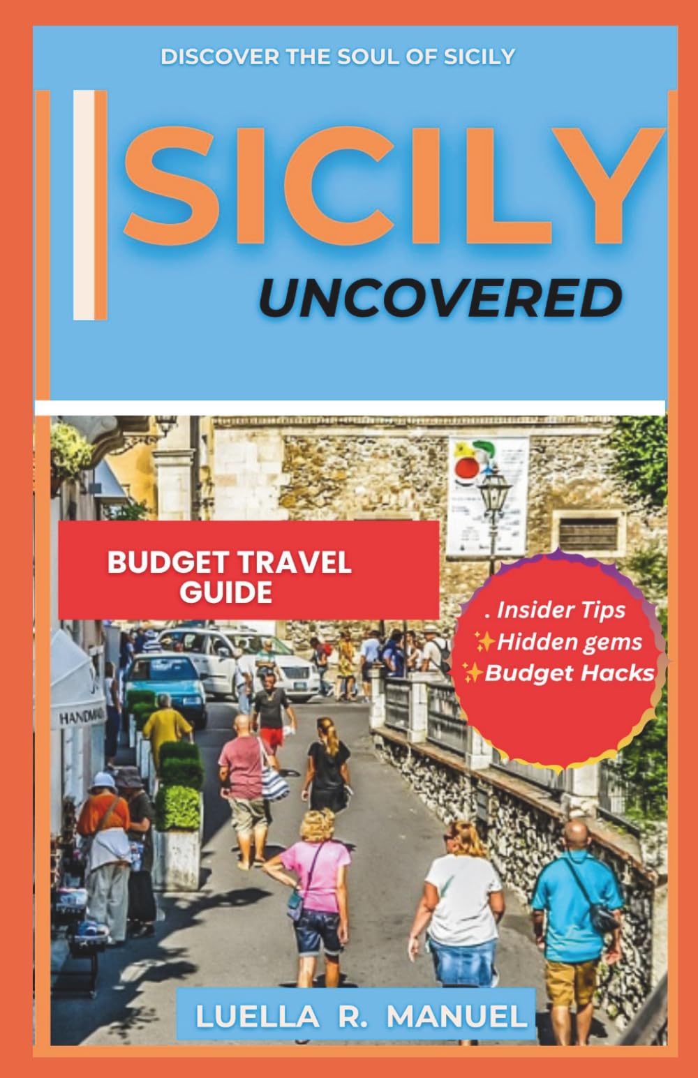 SICILY UNCOVERED TRAVEL GUIDE: Explore Ancient Wonders, World Class Food, Coastal Escape :Your Ultimate Budget Travel Guide To The Heart Of Mediterranean