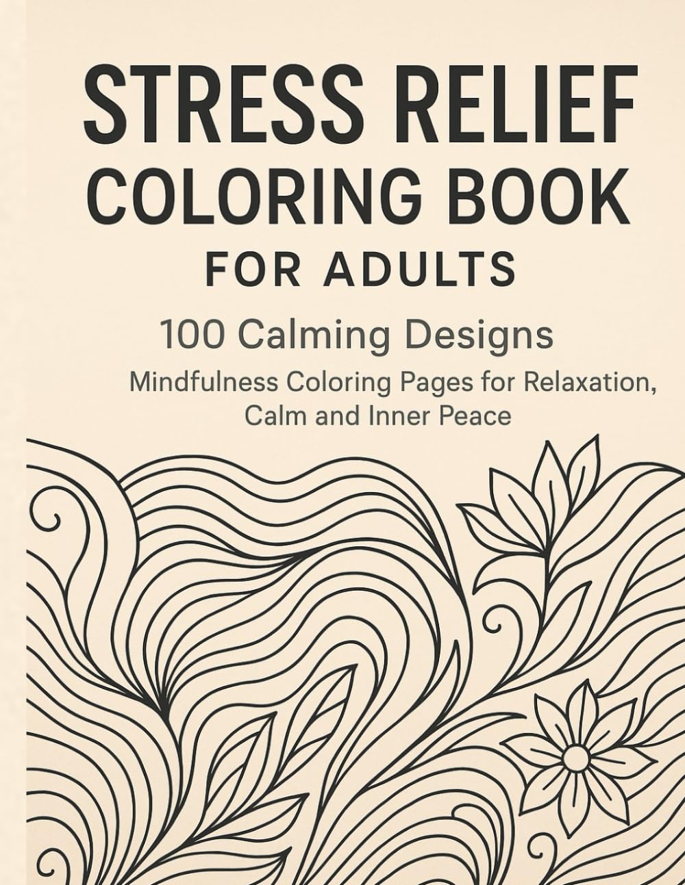 Stress Relief Coloring Book for Adults - 100 Calming Designs to Reduce Anxiety, Relax the Mind and Unwind: Mindfulness Coloring Pages for Relaxation, Calm and Inner Peace