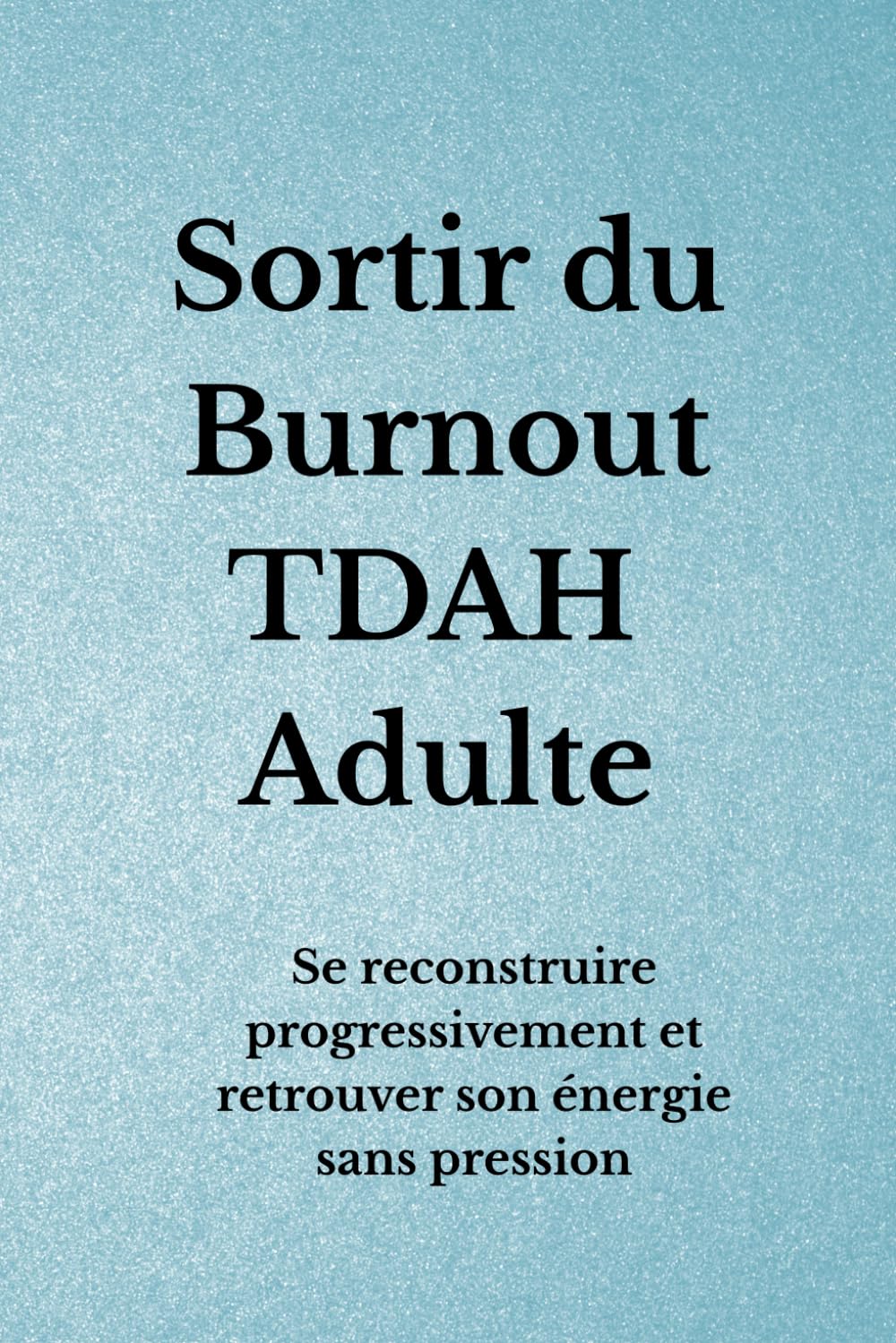 Sortir du Burnout TDAH Adulte: Se reconstruire progressivement et retrouver son énergie sans pression (Organisation TDAH)