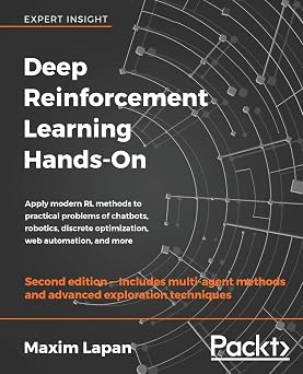Deep Reinforcement Learning Hands-On Apply modern RL methods to practical problems of chatbots, robotics, discrete optimization, web automation, and more