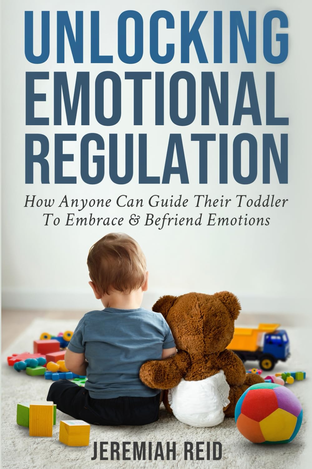 Unlocking Emotional Regulation: How Anyone Can Guide Their Toddler to Embrace and Befriend Emotions