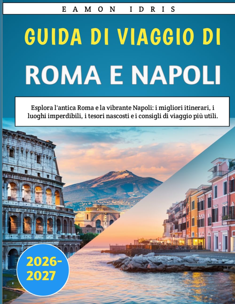 Guida Di Viaggio Di Roma E Napoli 2026-2027: Esplora l'antica Roma e la vibrante Napoli: i migliori itinerari, i luoghi imperdibili, i tesori nascosti e i consigli di viaggio più utili.