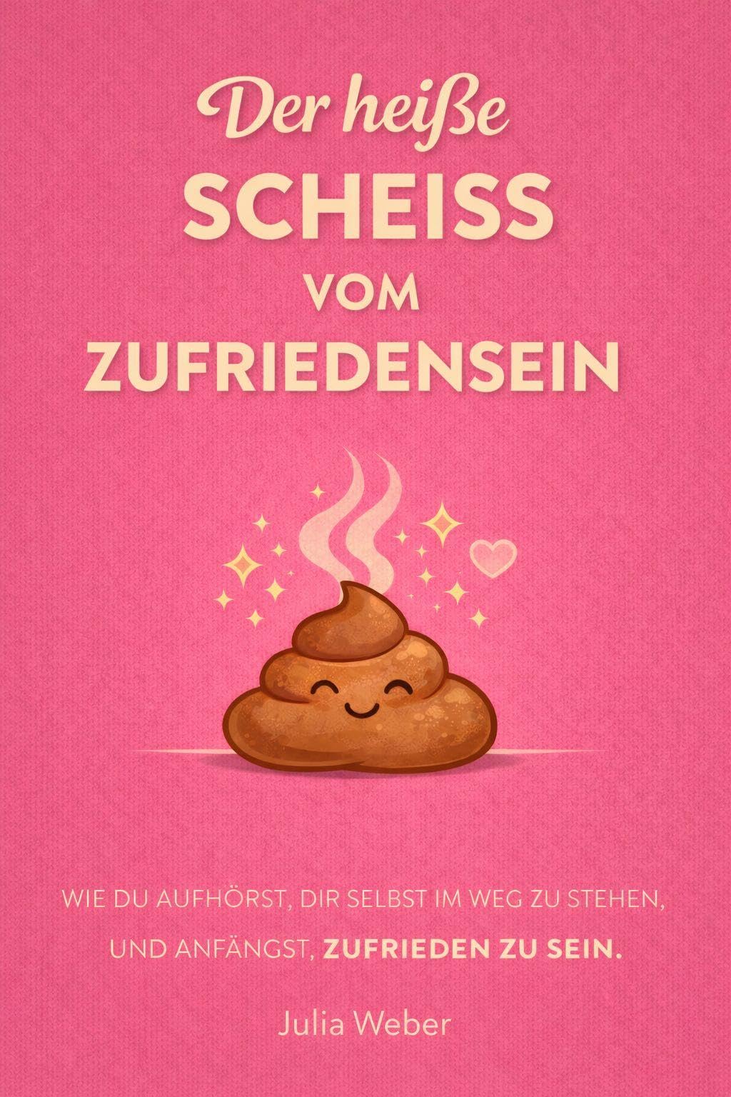 DER HEI¿E SCHEI¿ VOM ZUFRIEDENSEIN: Wie du aufhörst, dir im Weg zu stehen und anfängst, zufrieden zu sein