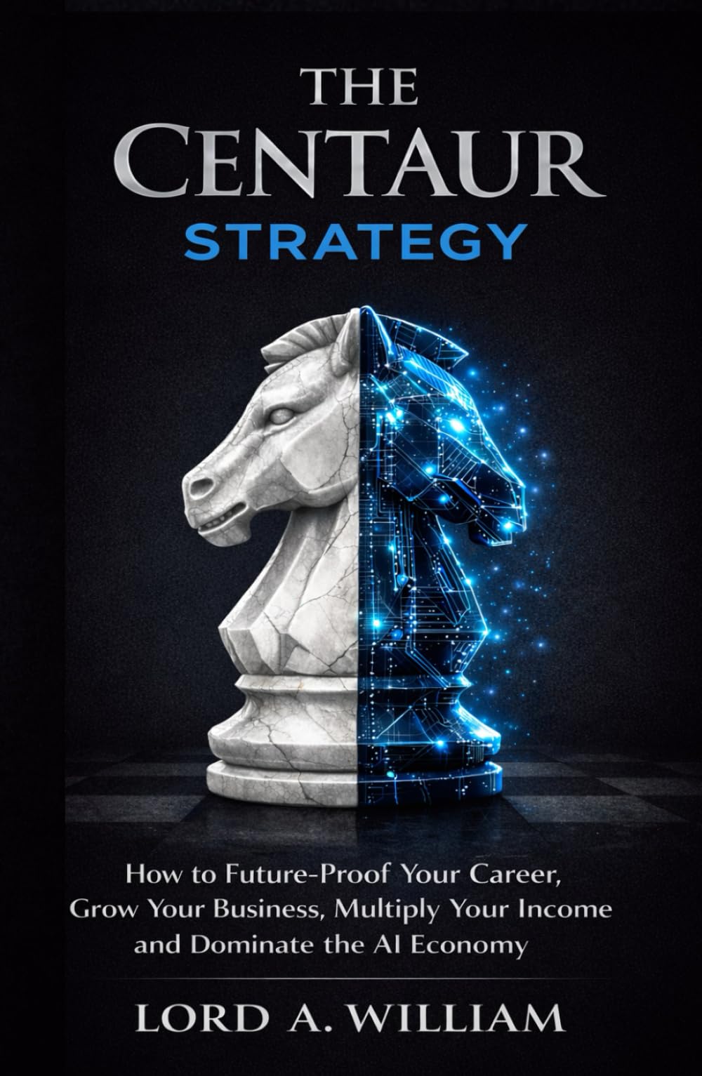 THE CENTAUR STRATEGY: How to Future-Proof Your Career, Grow Your Business, Multiply Your Income and Dominate the AI Economy