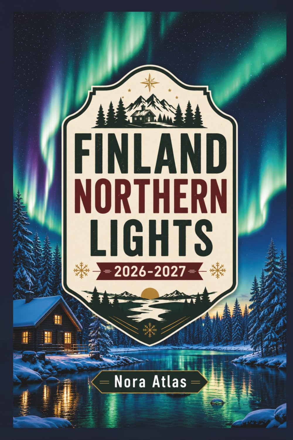 Finland Northern Lights 2026-2027: Travel Guide to Helsinki & Lapland with Hidden Gems, Local Tips, Scenic Routes, Day-by-Day Itineraries & Maps
