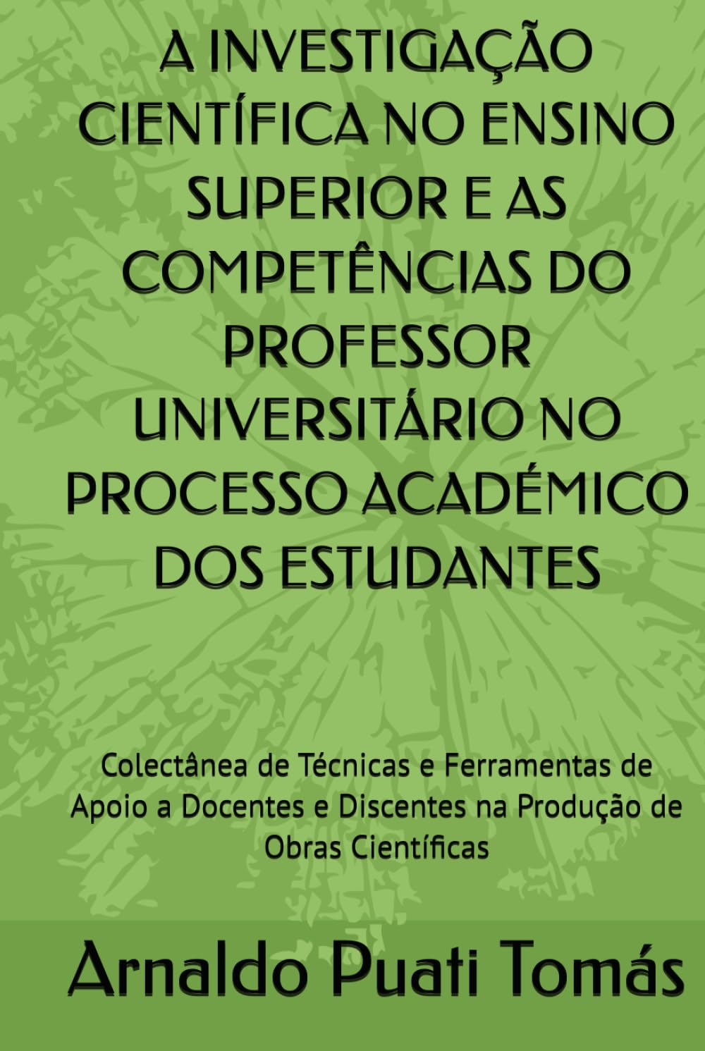 A INVESTIGAÇÃO CIENTÍFICA NO ENSINO SUPERIOR E AS COMPETÊNCIAS DO PROFESSOR UNIVERSITÁRIO NO PROCESSO ACADÉMICO DOS ESTUDANTES: Colectânea de Técnicas ... (Edições Académicas Arnaldo Puati Tomás)