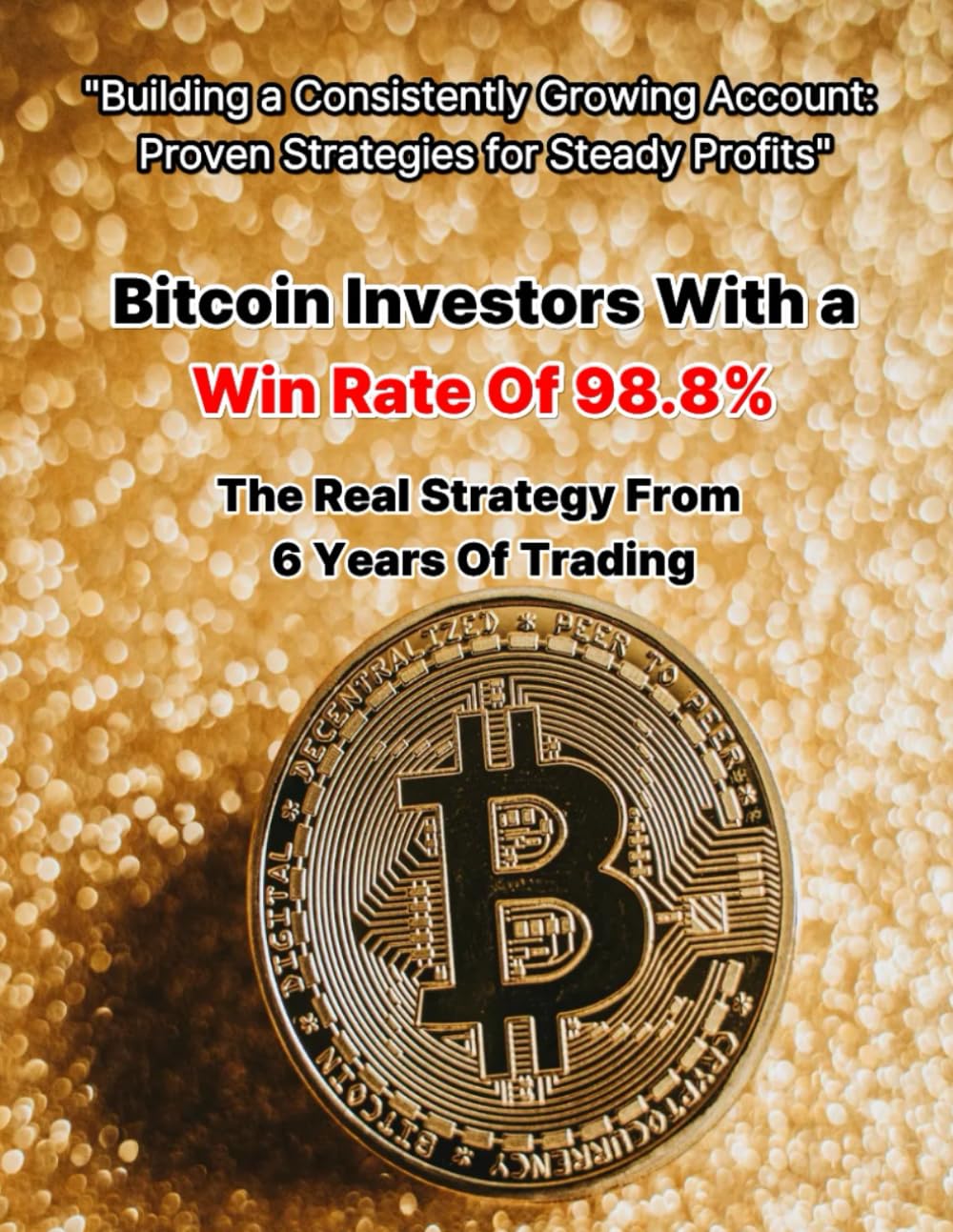 Bitcoin Investors With a Win Rate Of 98.8% A Real Strategy With 6 Years Of Trading: Building a Consistently Growing Account Proven Strategies for Steady Profits