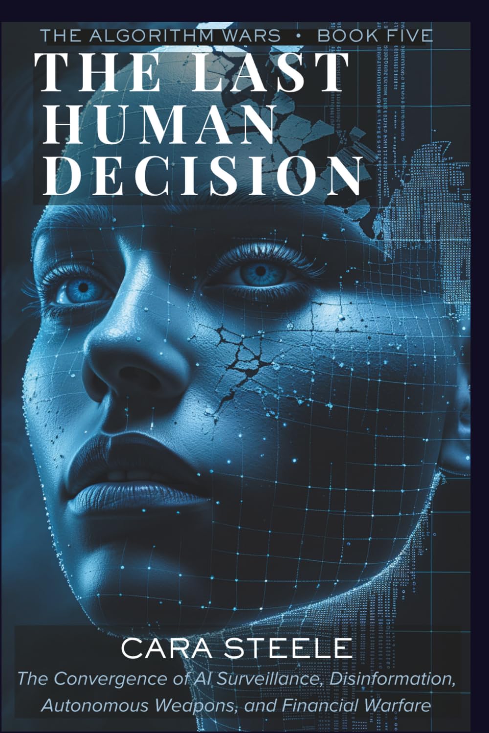 The Last Human Decision: The Convergence of AI Surveillance, Disinformation, Autonomous Weapons, and Financial Warfare (The Algorithm Wars)