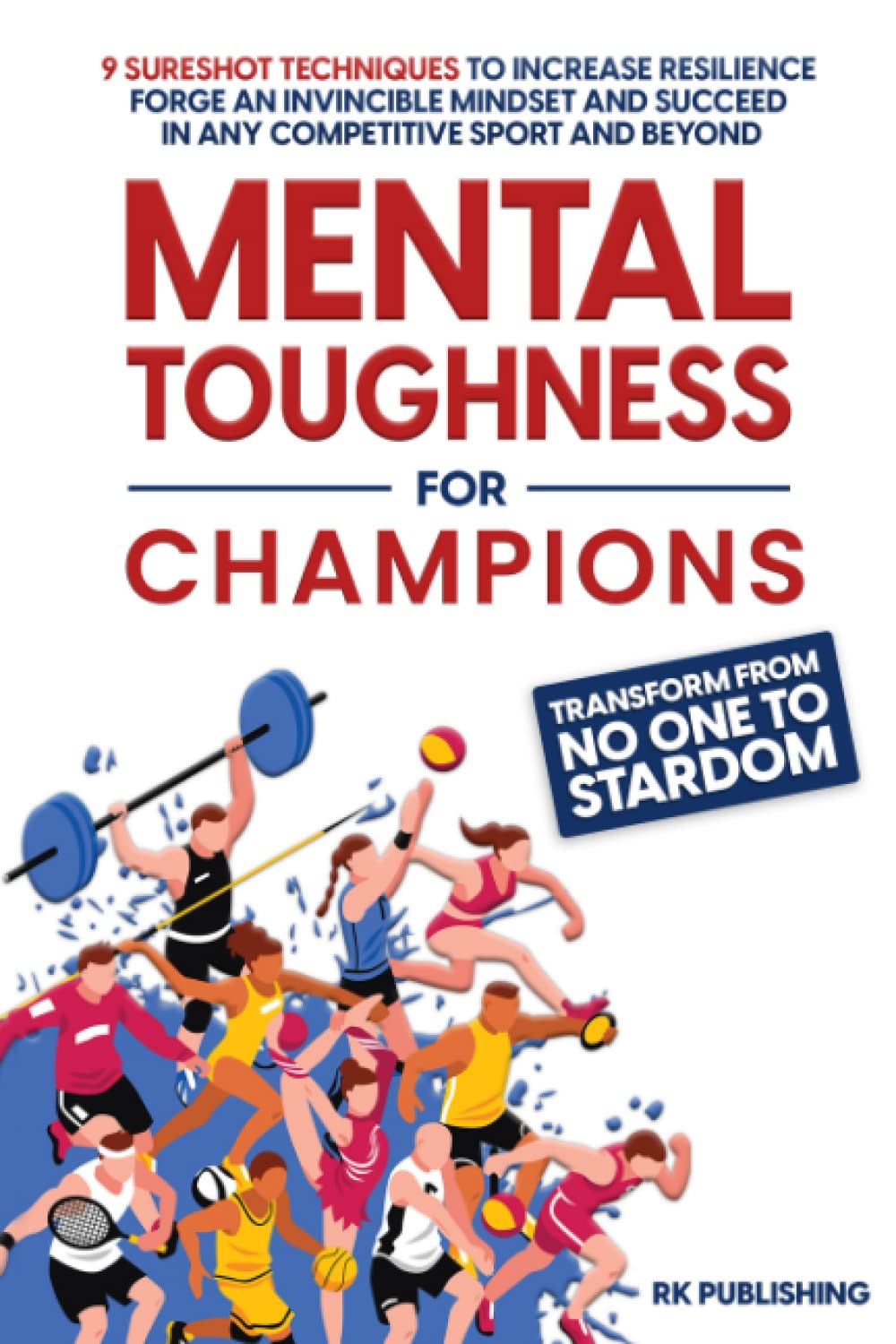 Mental toughness for Champions: Transform from NO ONE to STARDOM; 9 Sureshot Techniques to Increase Resilience, Forge an Invincible Mindset, and Succeed in Any Competitive Sport and Beyond