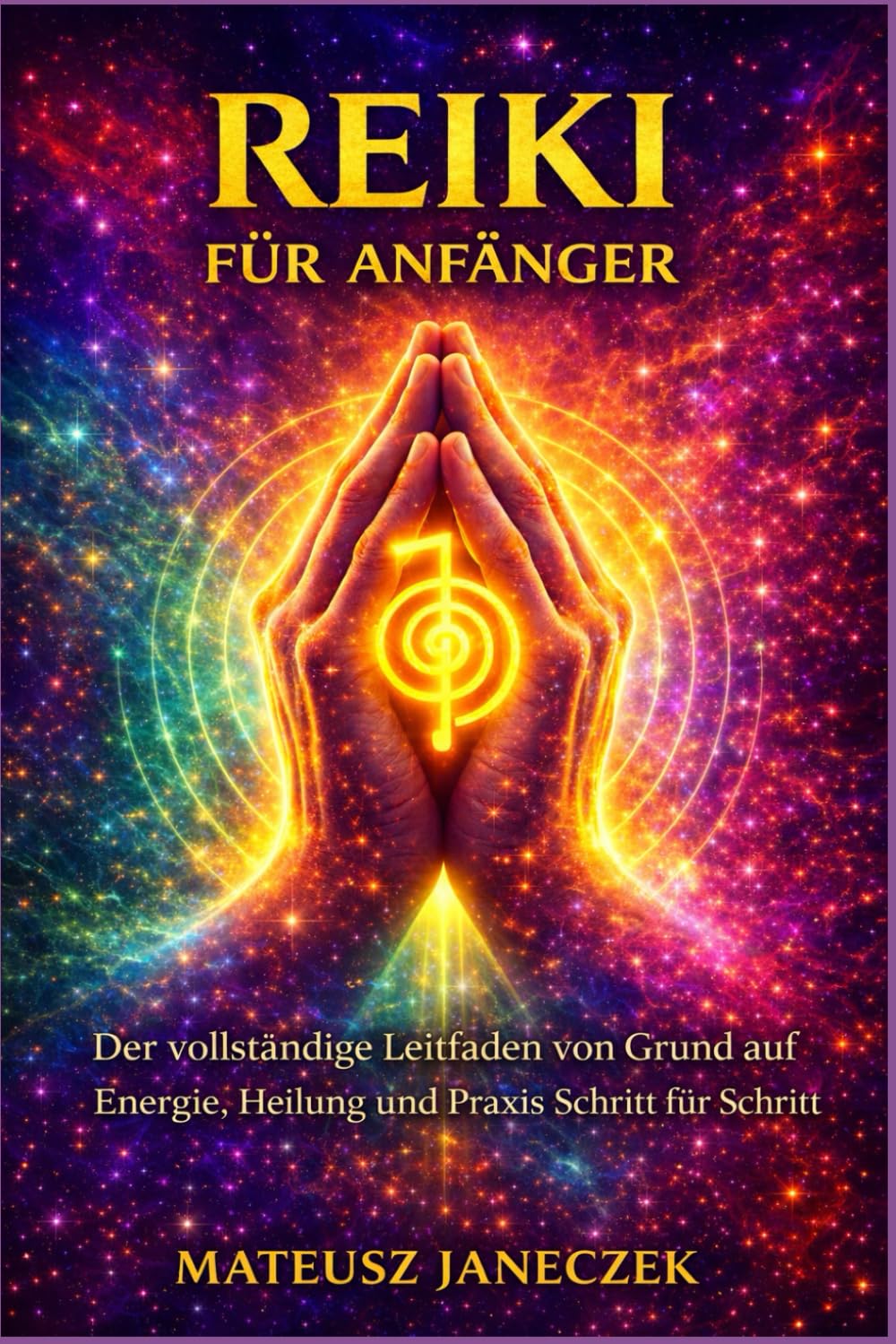 Reiki für Anfänger – Der vollständige Leitfaden von Grund auf Energie, Heilung und Praxis Schritt für Schritt (Pfad der Chakra-Meisterschaft: Energie und der feinstoffliche Körper)